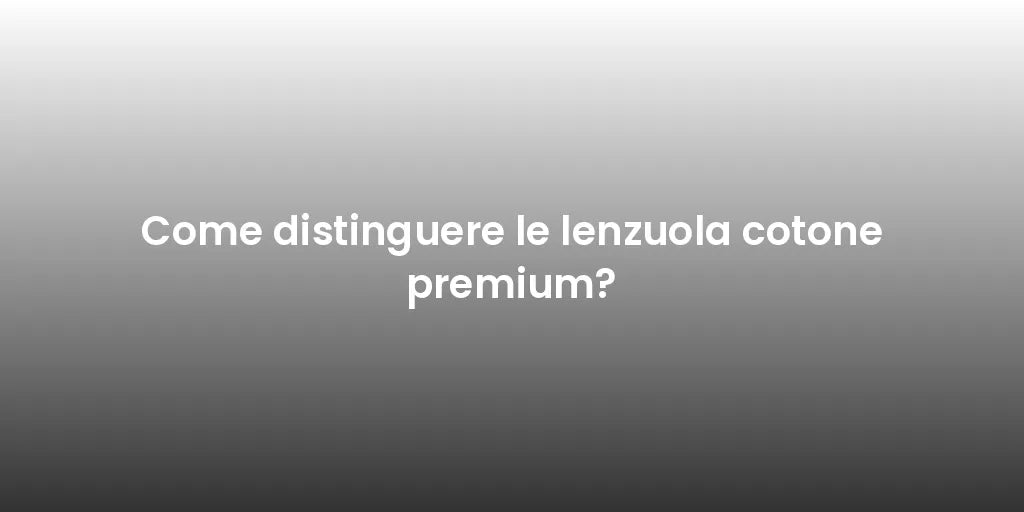 Come distinguere le lenzuola cotone premium?