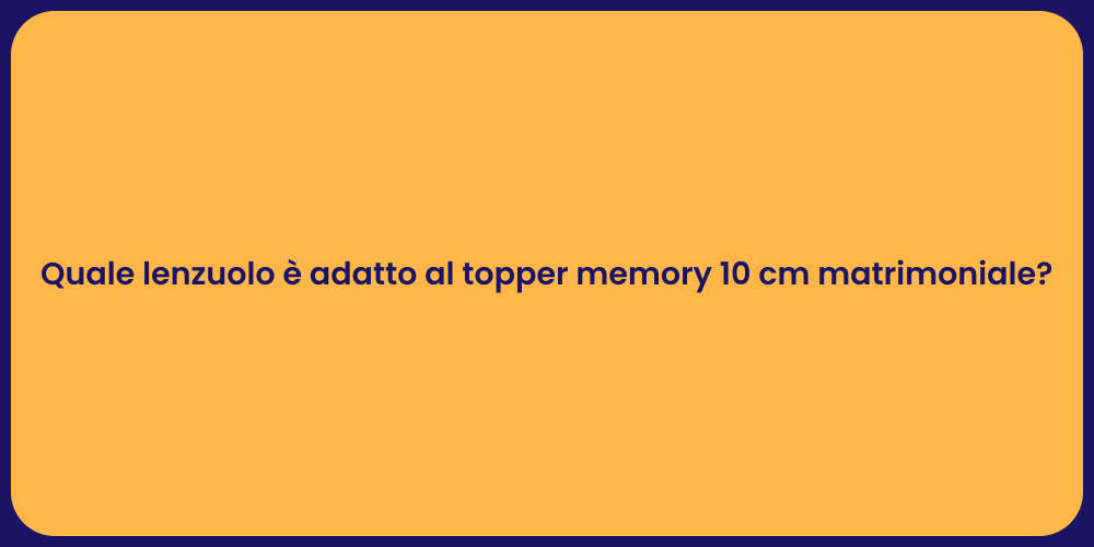 Quale lenzuolo è adatto al topper memory 10 cm matrimoniale?