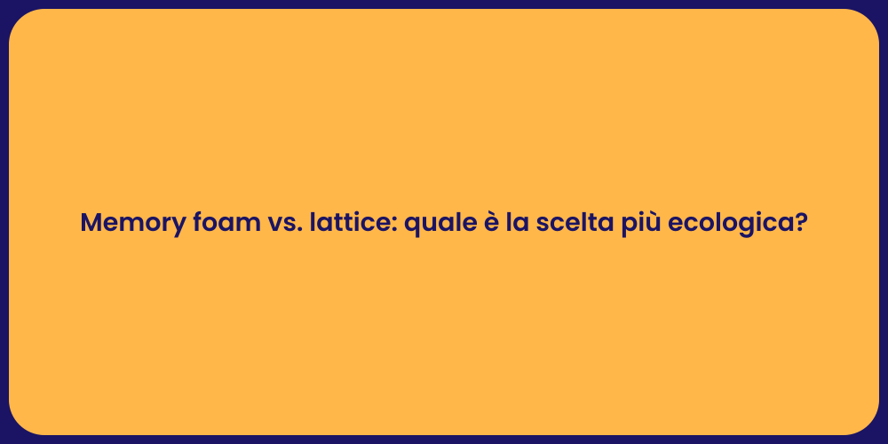 Memory foam vs. lattice: quale è la scelta più ecologica?