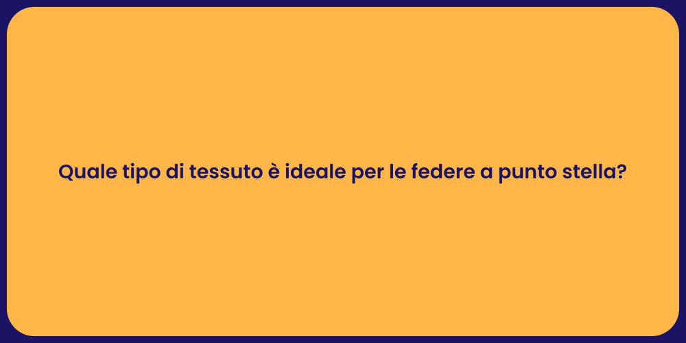 Quale tipo di tessuto è ideale per le federe a punto stella?