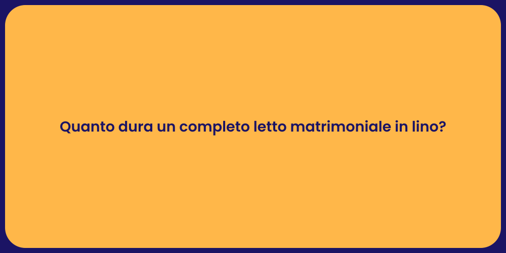 Quanto dura un completo letto matrimoniale in lino?
