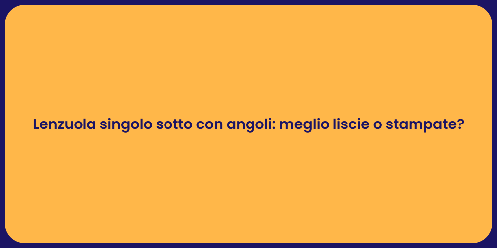 Lenzuola singolo sotto con angoli: meglio liscie o stampate?