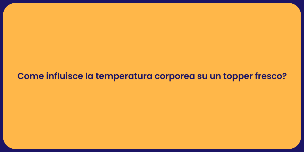 Come influisce la temperatura corporea su un topper fresco?
