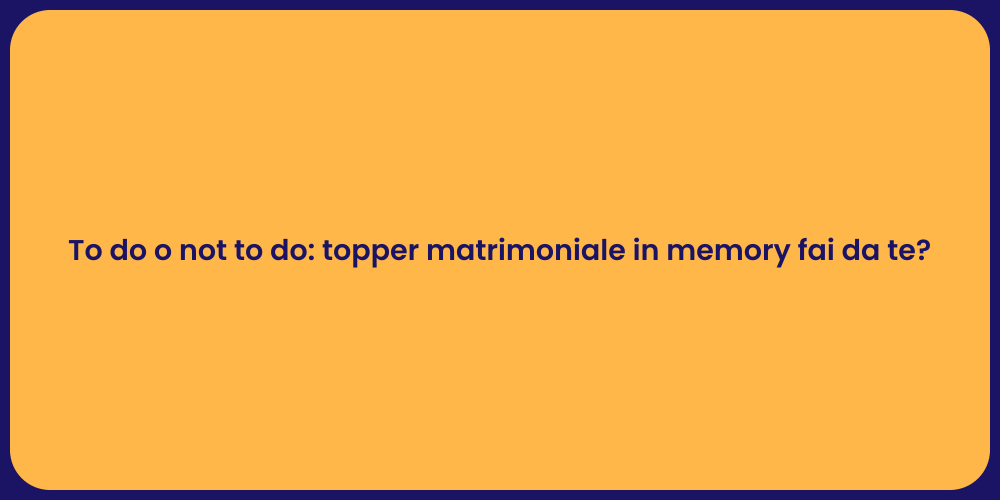 To do o not to do: topper matrimoniale in memory fai da te?