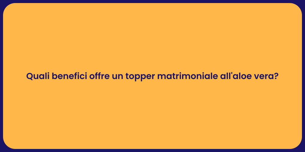 Quali benefici offre un topper matrimoniale all'aloe vera?