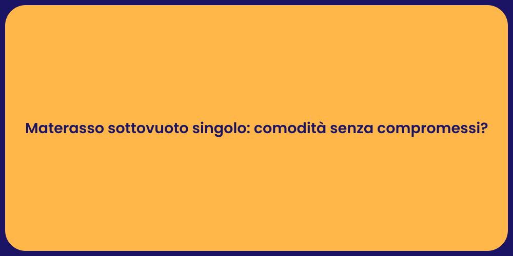 Materasso sottovuoto singolo: comodità senza compromessi?