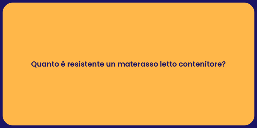 Quanto è resistente un materasso letto contenitore?