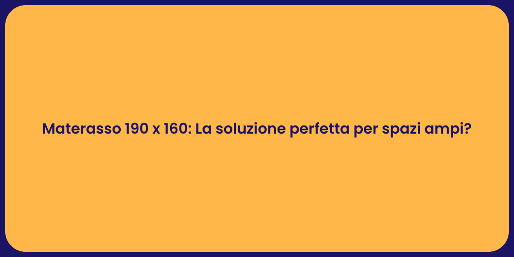 Materasso 190 x 160: La soluzione perfetta per spazi ampi?