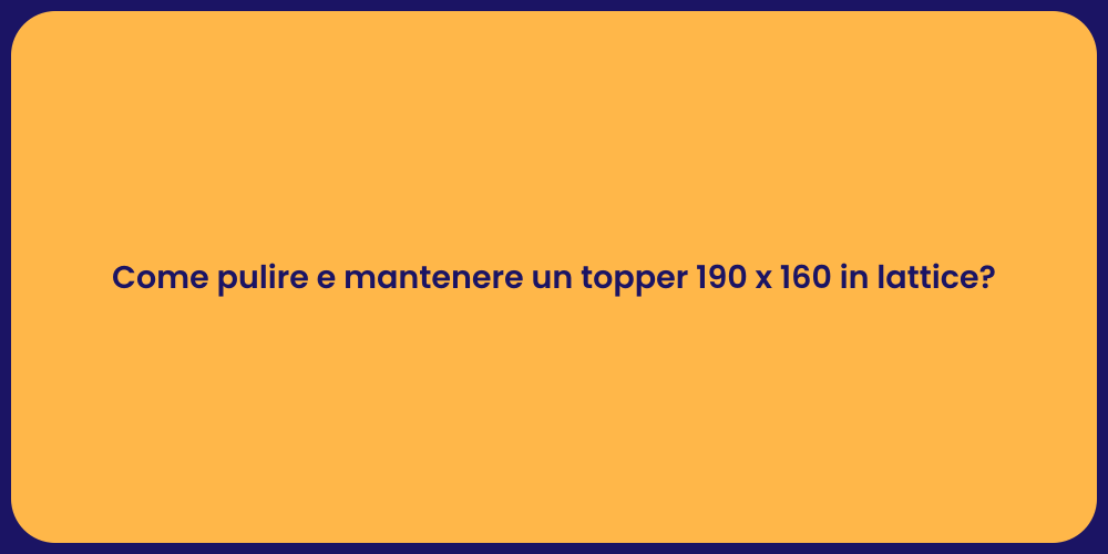 Come pulire e mantenere un topper 190 x 160 in lattice?