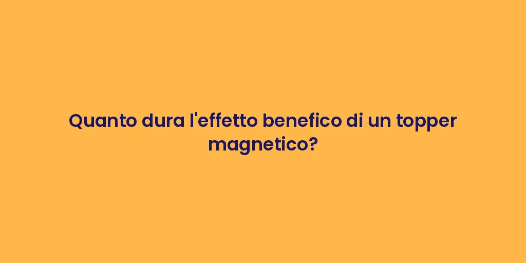 Quanto dura l'effetto benefico di un topper magnetico?
