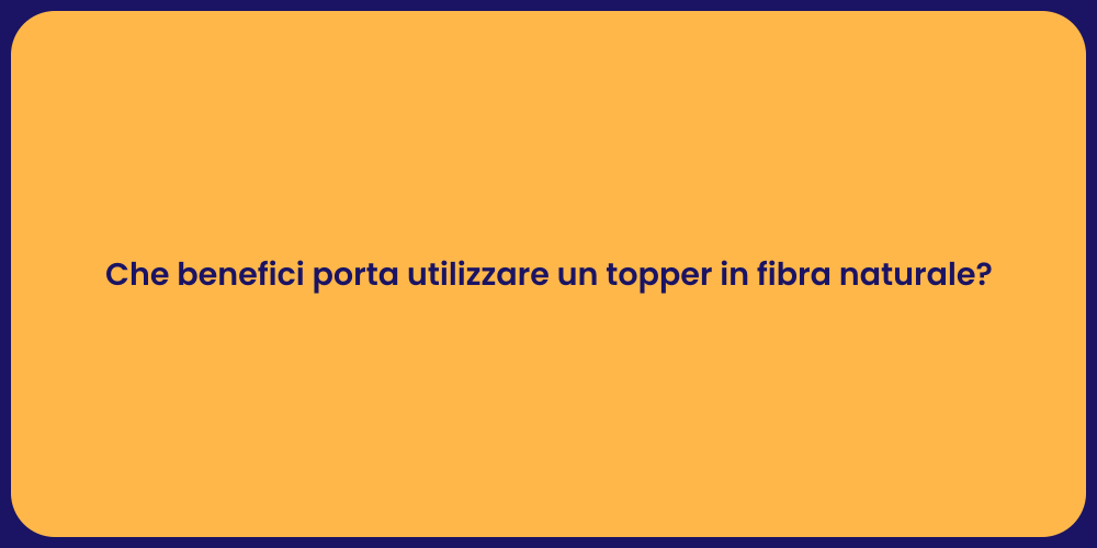 Che benefici porta utilizzare un topper in fibra naturale?