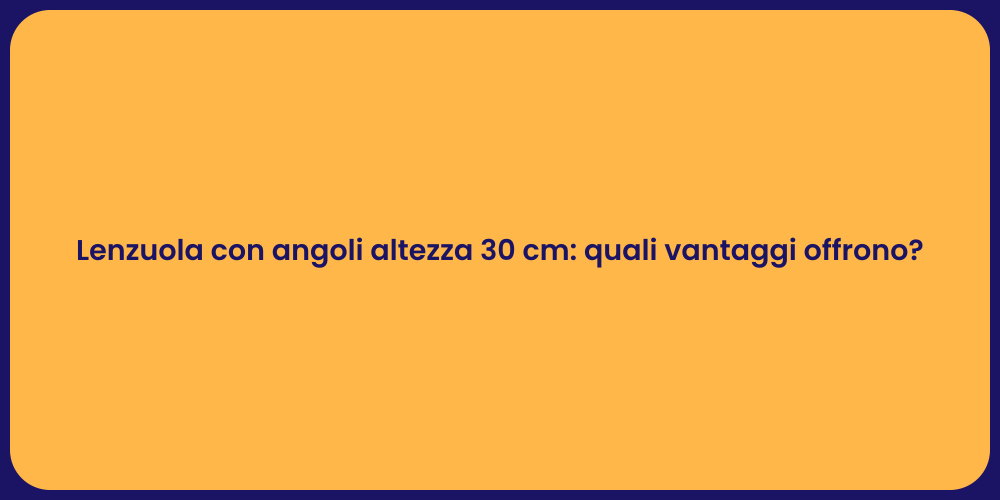 Lenzuola con angoli altezza 30 cm: quali vantaggi offrono?