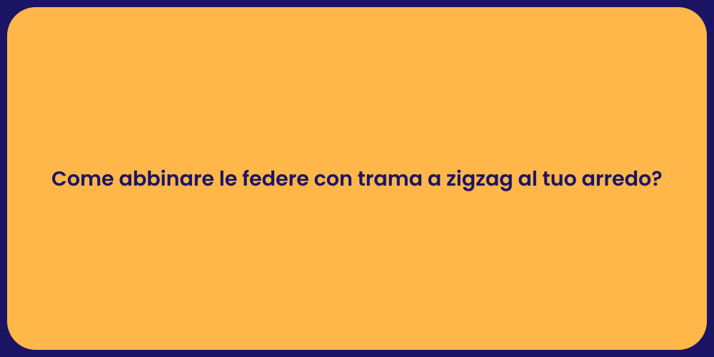 Come abbinare le federe con trama a zigzag al tuo arredo?