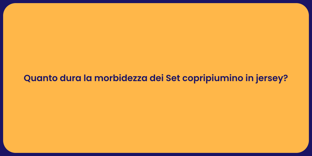 Quanto dura la morbidezza dei Set copripiumino in jersey?