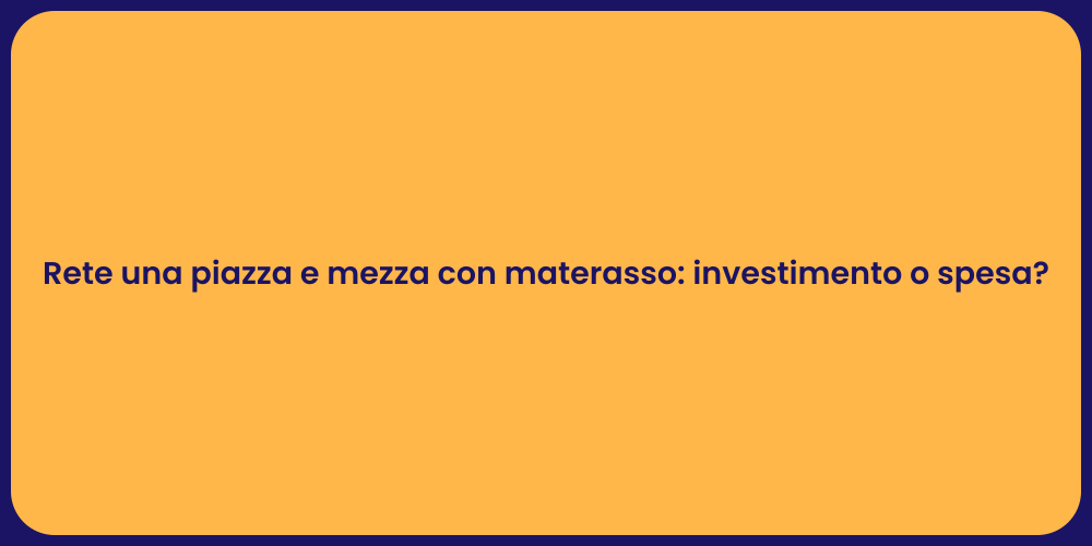 Rete una piazza e mezza con materasso: investimento o spesa?