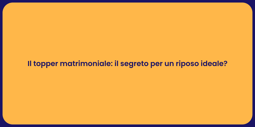 Il topper matrimoniale: il segreto per un riposo ideale?