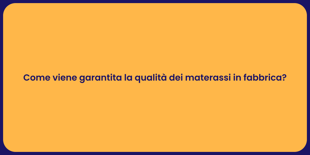 Come viene garantita la qualità dei materassi in fabbrica?