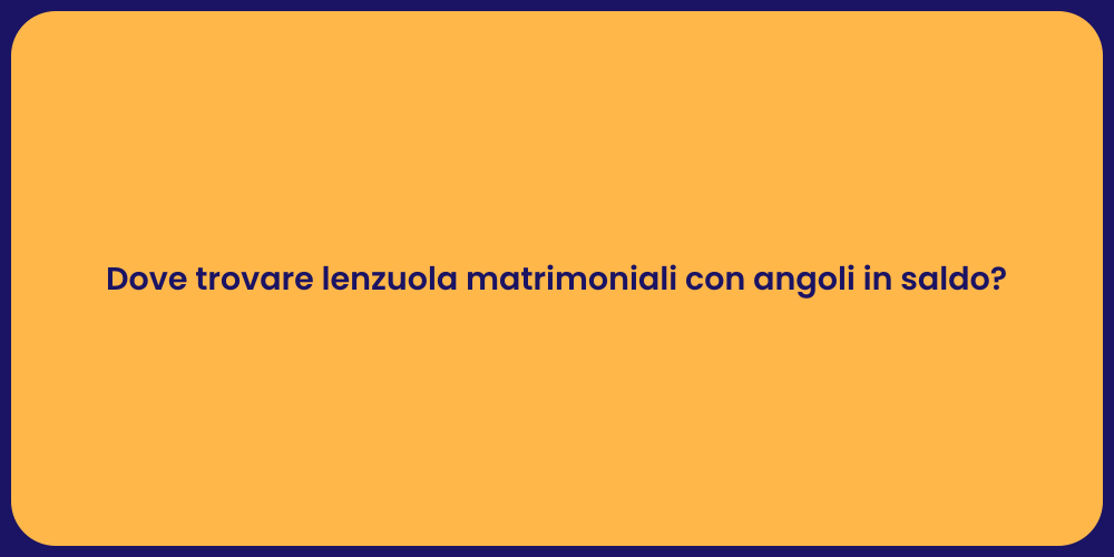 Dove trovare lenzuola matrimoniali con angoli in saldo?