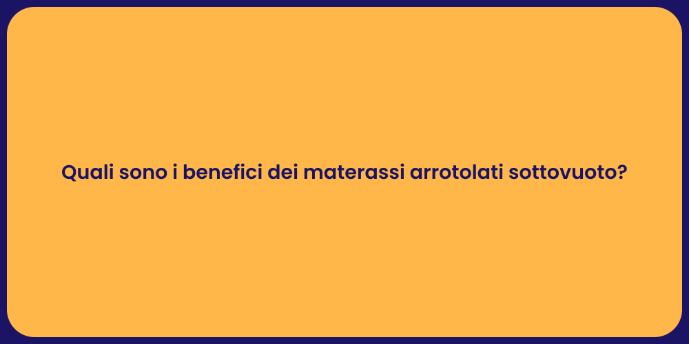 Quali sono i benefici dei materassi arrotolati sottovuoto?