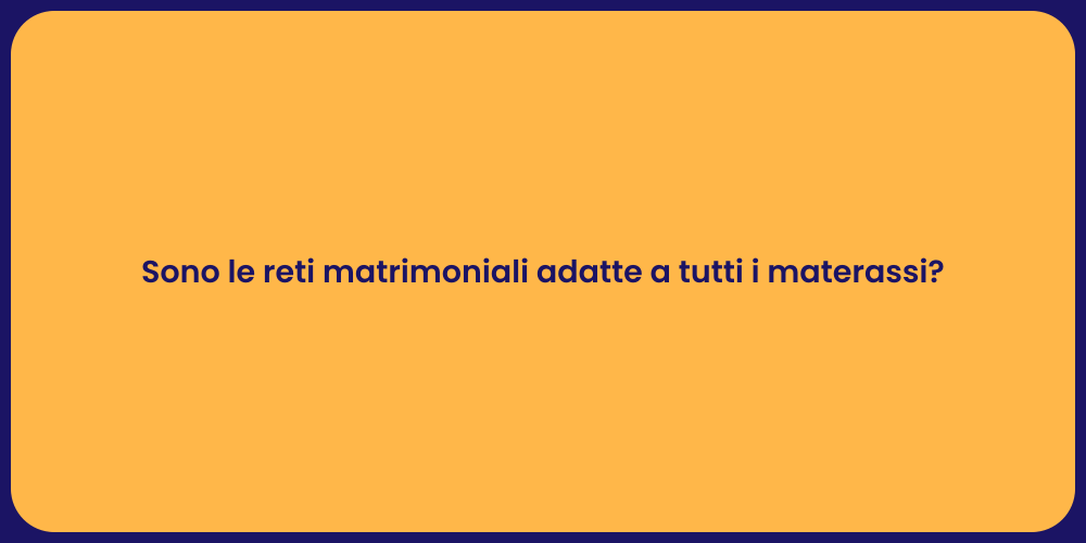 Sono le reti matrimoniali adatte a tutti i materassi?