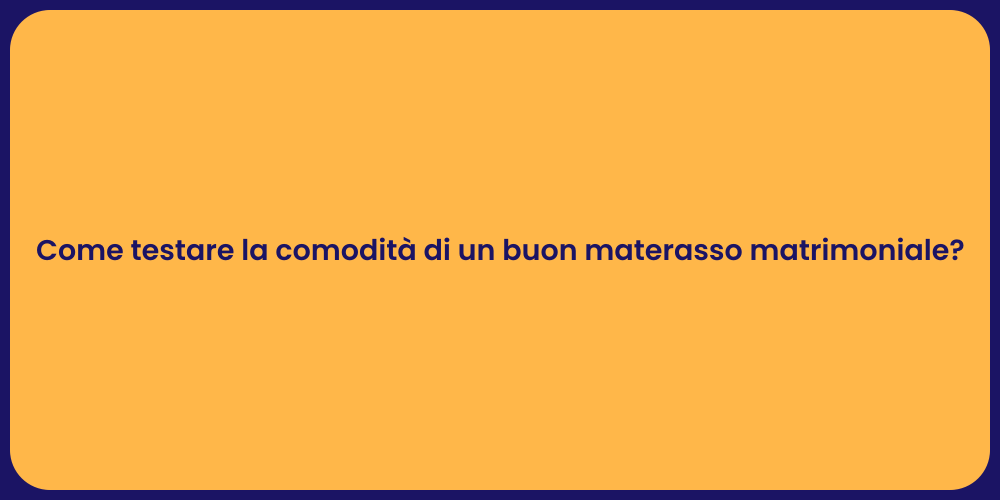 Come testare la comodità di un buon materasso matrimoniale?