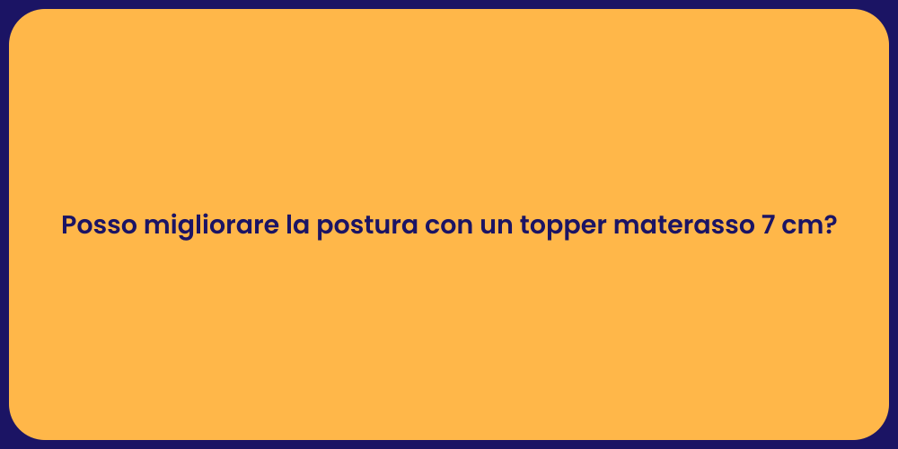 Posso migliorare la postura con un topper materasso 7 cm?