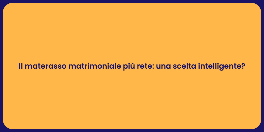 Il materasso matrimoniale più rete: una scelta intelligente?