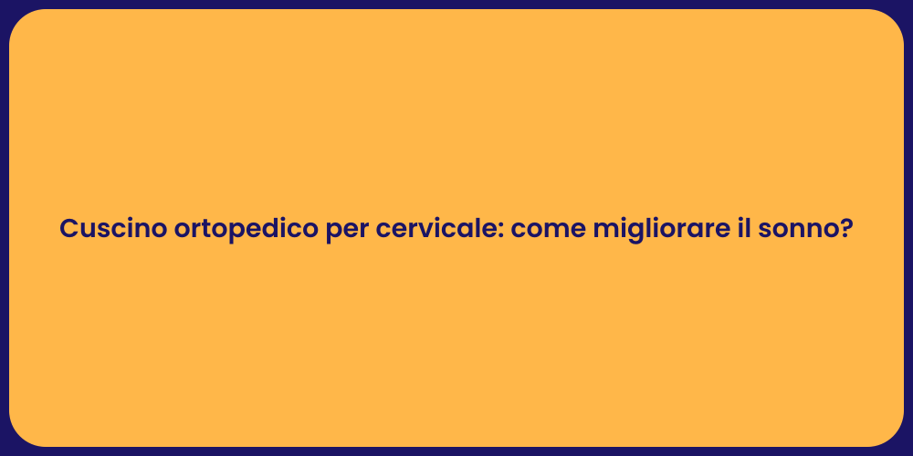 Cuscino ortopedico per cervicale: come migliorare il sonno?