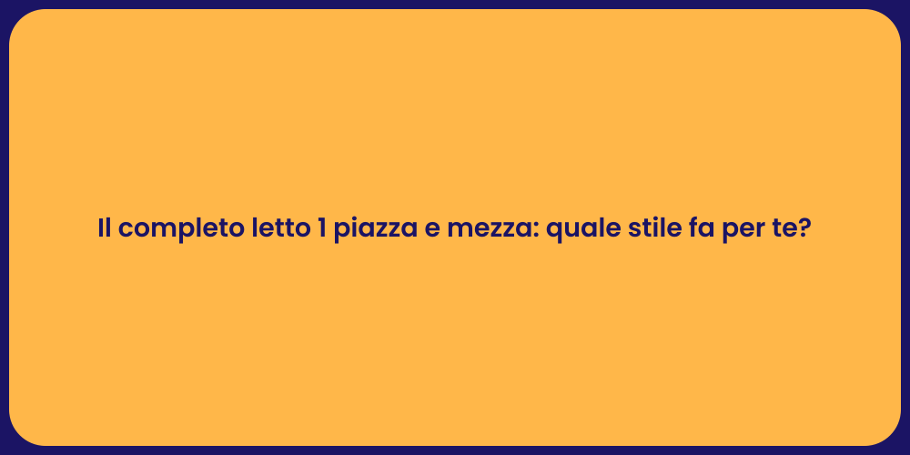 Il completo letto 1 piazza e mezza: quale stile fa per te?