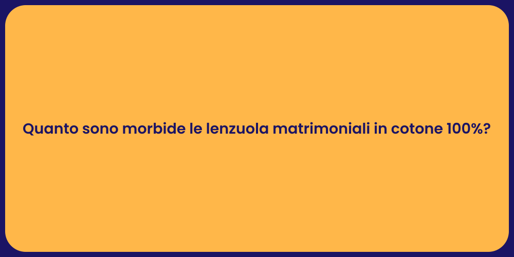 Quanto sono morbide le lenzuola matrimoniali in cotone 100%?