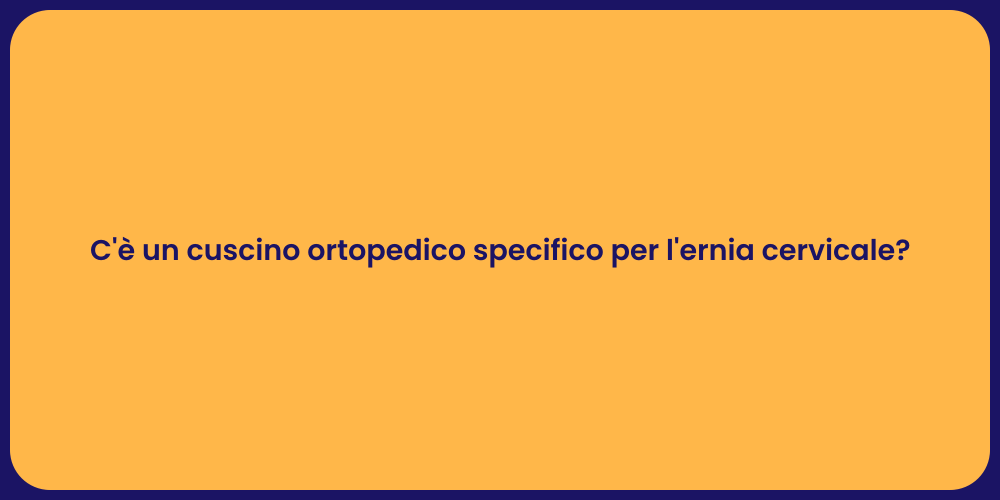 C'è un cuscino ortopedico specifico per l'ernia cervicale?