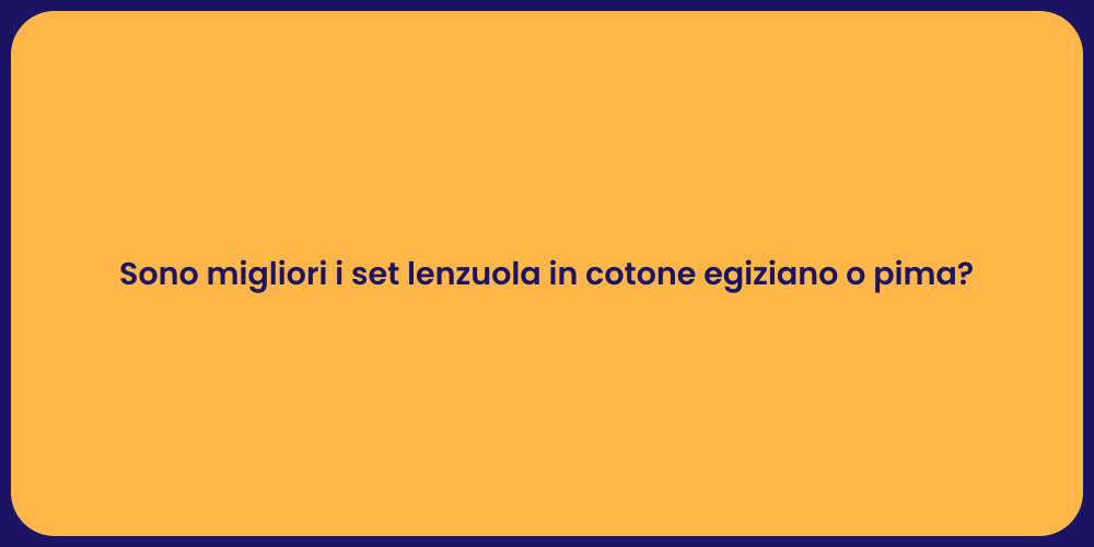 Sono migliori i set lenzuola in cotone egiziano o pima?