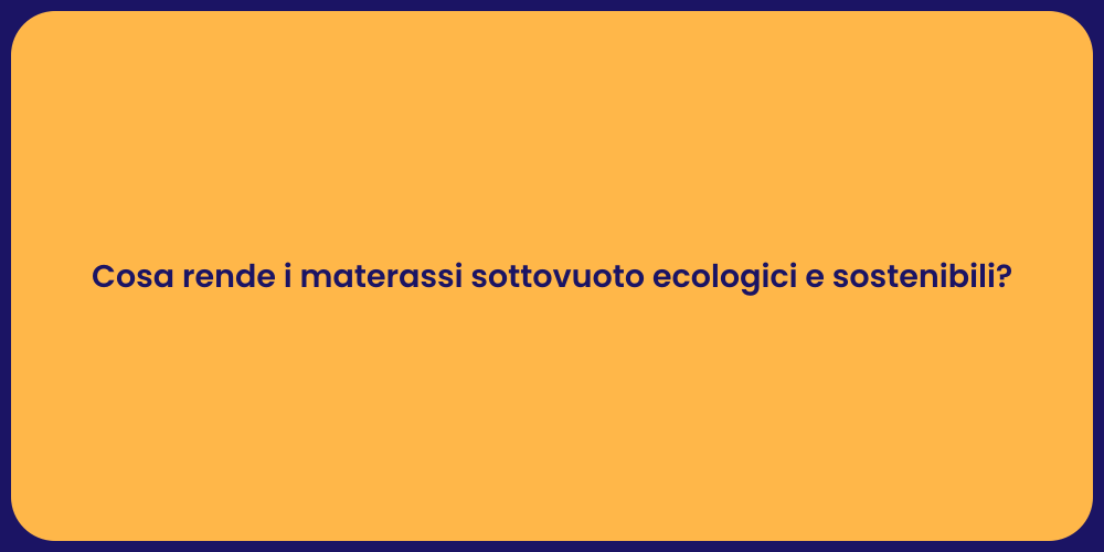 Cosa rende i materassi sottovuoto ecologici e sostenibili?