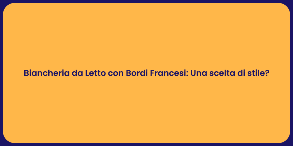 Biancheria da Letto con Bordi Francesi: Una scelta di stile?