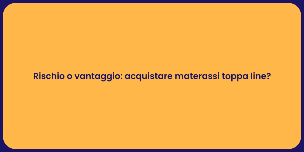 Rischio o vantaggio: acquistare materassi toppa line?