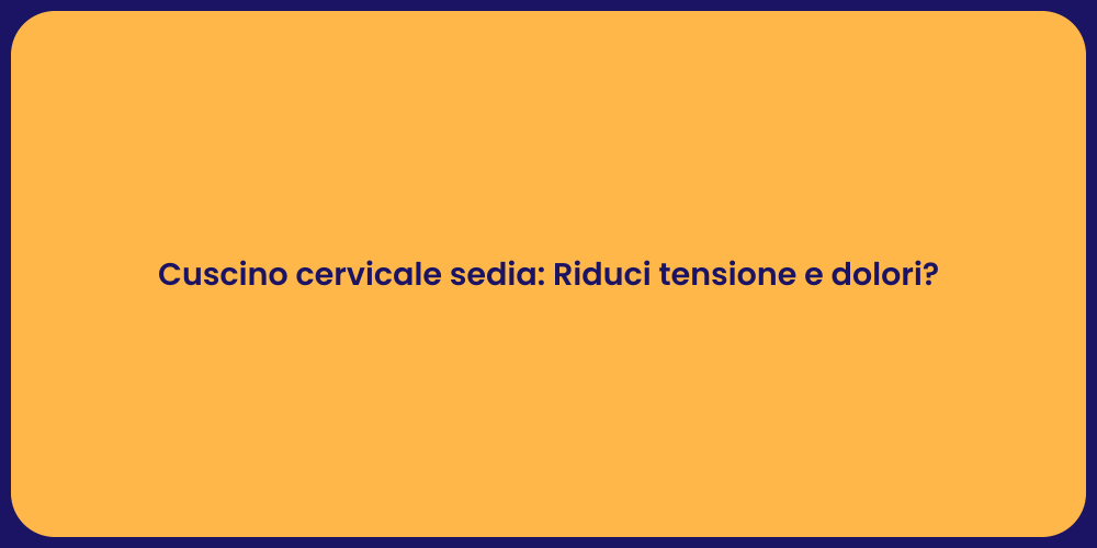 Cuscino cervicale sedia: Riduci tensione e dolori?