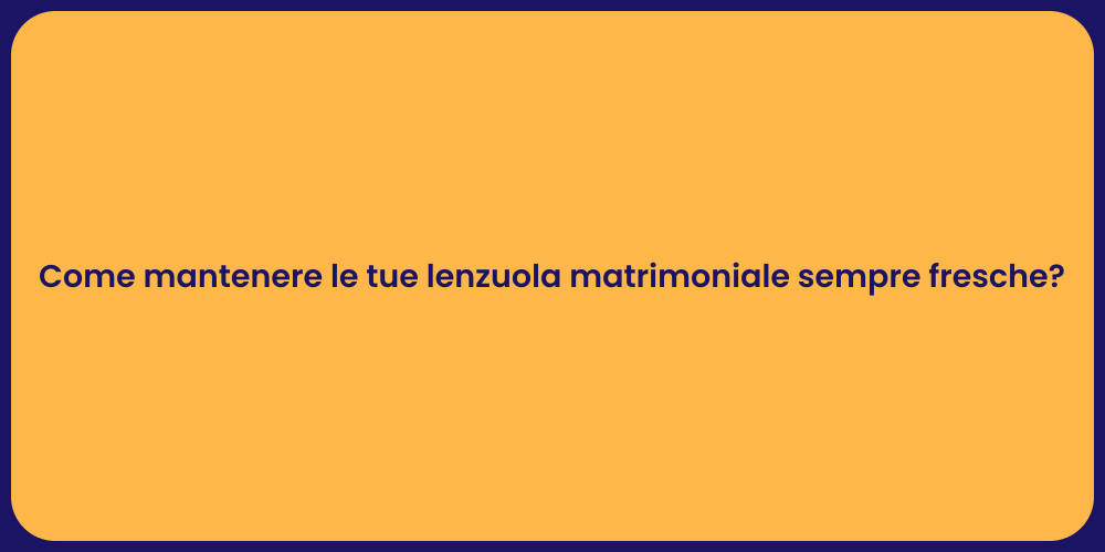 Come mantenere le tue lenzuola matrimoniale sempre fresche?
