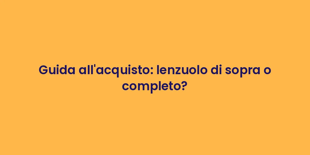 Guida all'acquisto: lenzuolo di sopra o completo?
