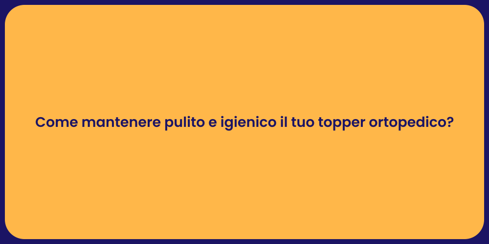 Come mantenere pulito e igienico il tuo topper ortopedico?