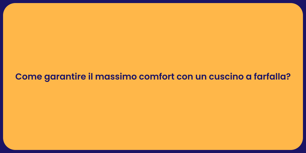Come garantire il massimo comfort con un cuscino a farfalla?
