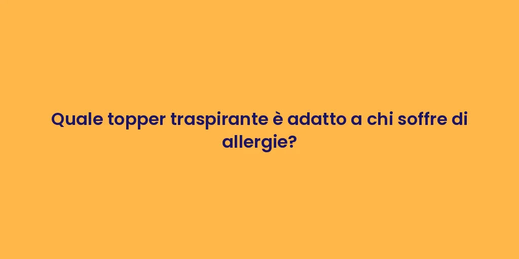 Quale topper traspirante è adatto a chi soffre di allergie?