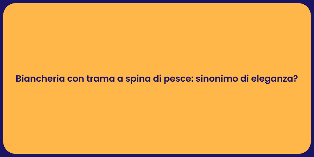Biancheria con trama a spina di pesce: sinonimo di eleganza?
