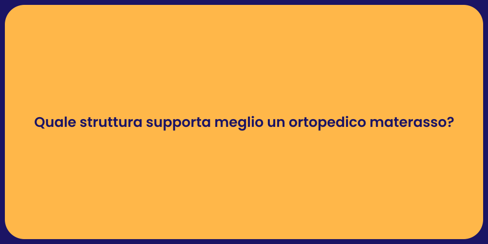 Quale struttura supporta meglio un ortopedico materasso?
