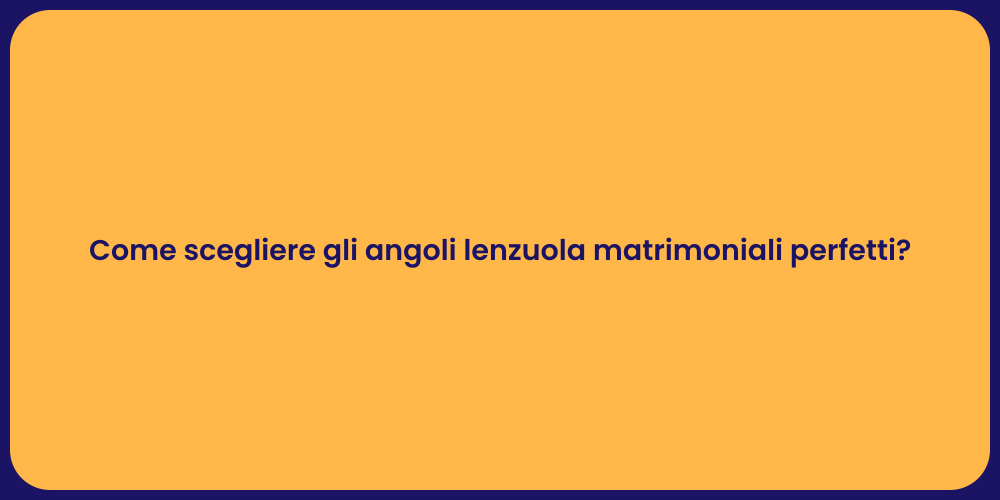 Come scegliere gli angoli lenzuola matrimoniali perfetti?