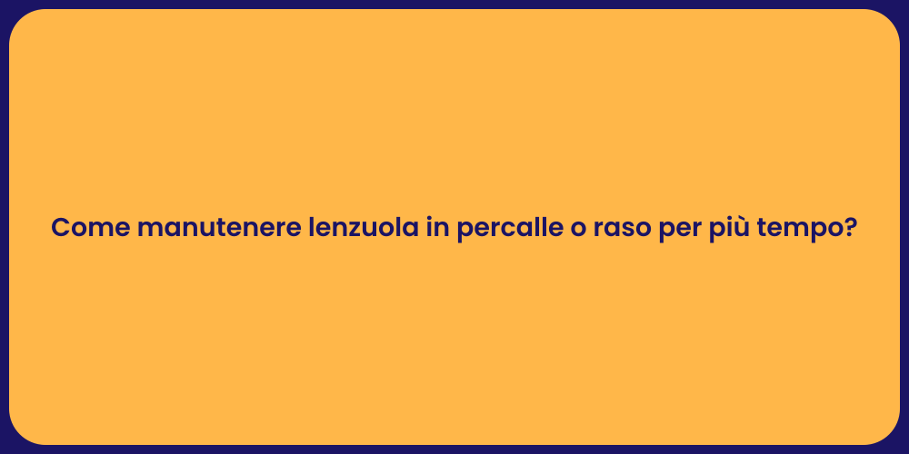 Come manutenere lenzuola in percalle o raso per più tempo?