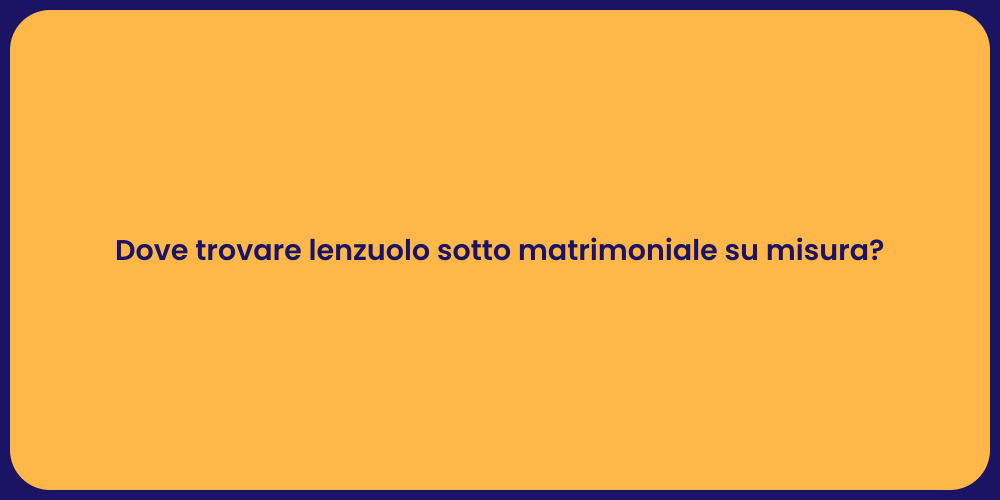Dove trovare lenzuolo sotto matrimoniale su misura?