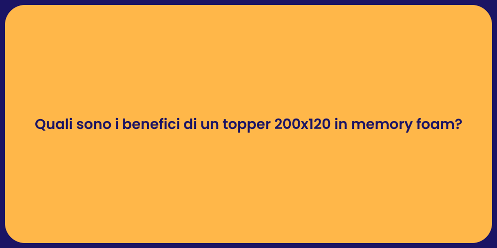 Quali sono i benefici di un topper 200x120 in memory foam?