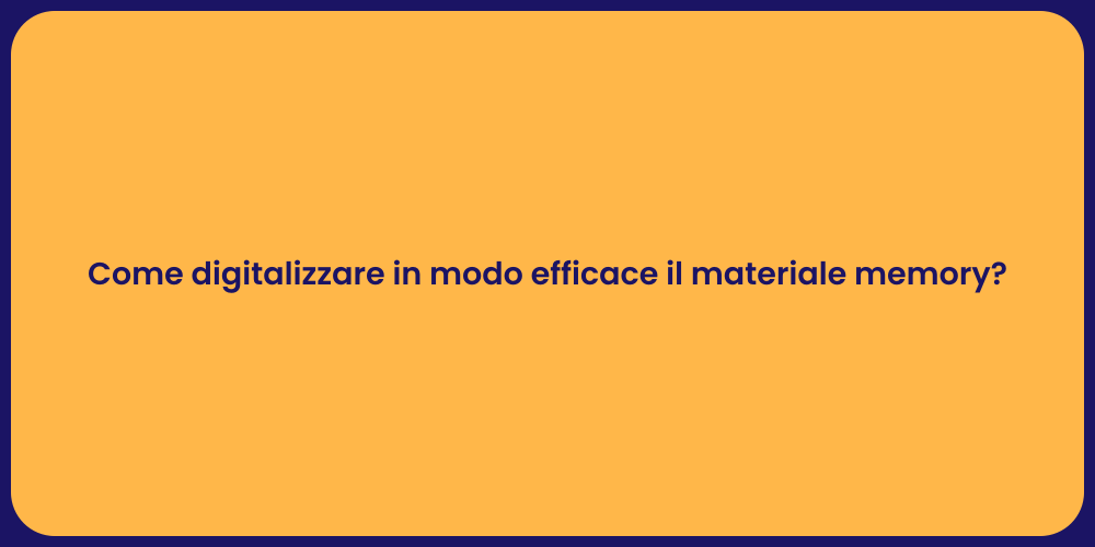 Come digitalizzare in modo efficace il materiale memory?