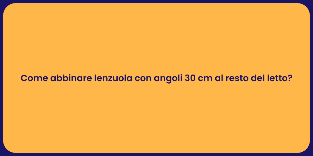 Come abbinare lenzuola con angoli 30 cm al resto del letto?
