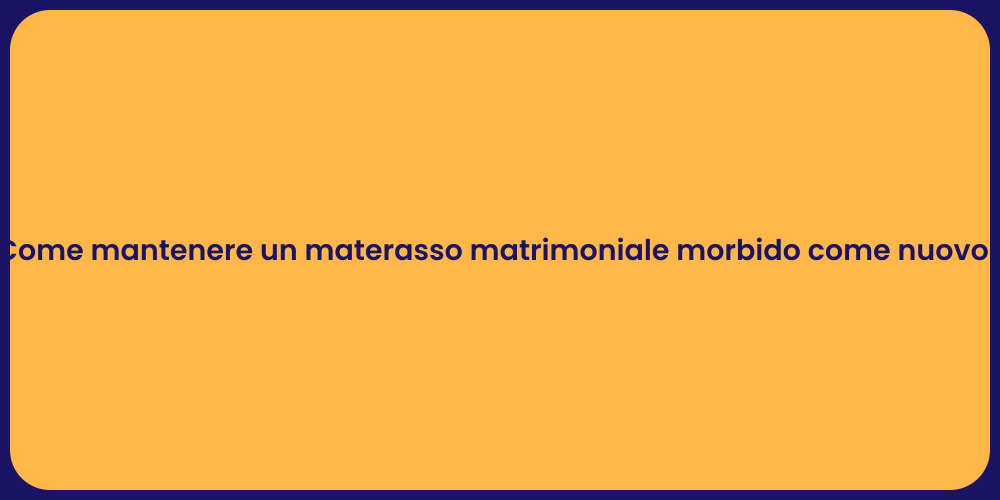 Come mantenere un materasso matrimoniale morbido come nuovo?